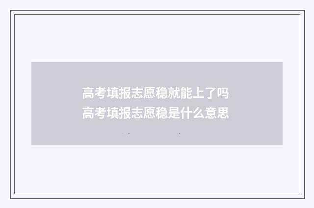 高考填报志愿稳就能上了吗 高考填报志愿稳是什么意思