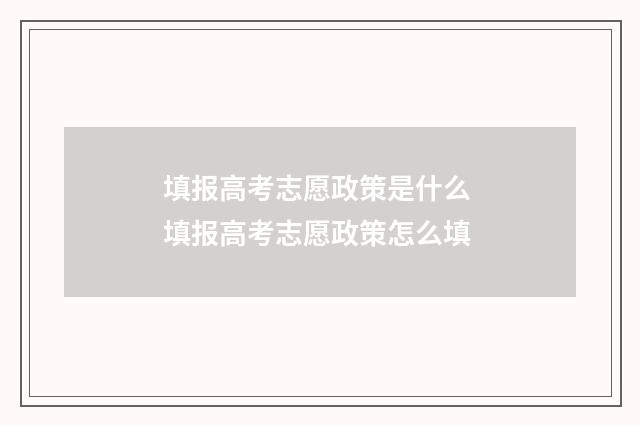 填报高考志愿政策是什么 填报高考志愿政策怎么填