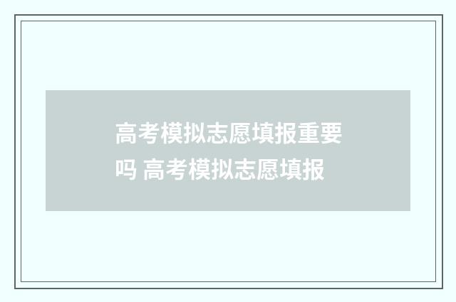 高考模拟志愿填报重要吗 高考模拟志愿填报