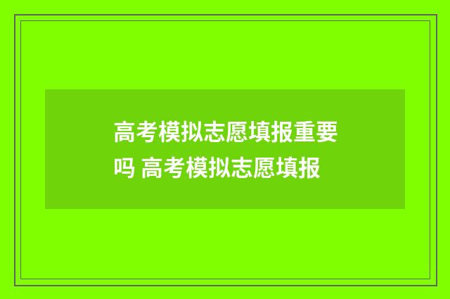 高考模拟志愿填报重要吗 高考模拟志愿填报