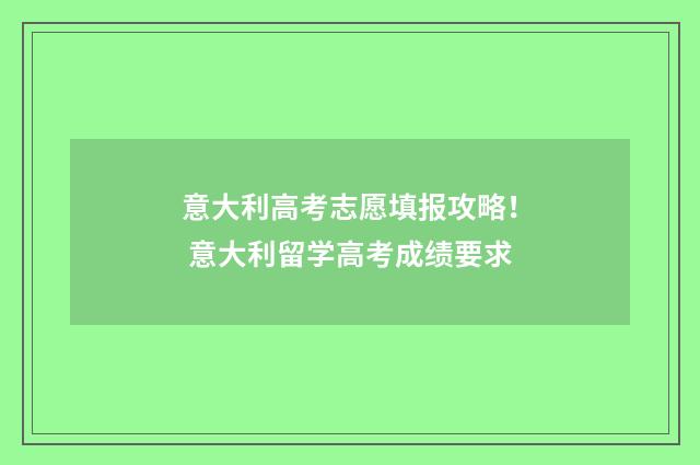 意大利高考志愿填报攻略！ 意大利留学高考成绩要求