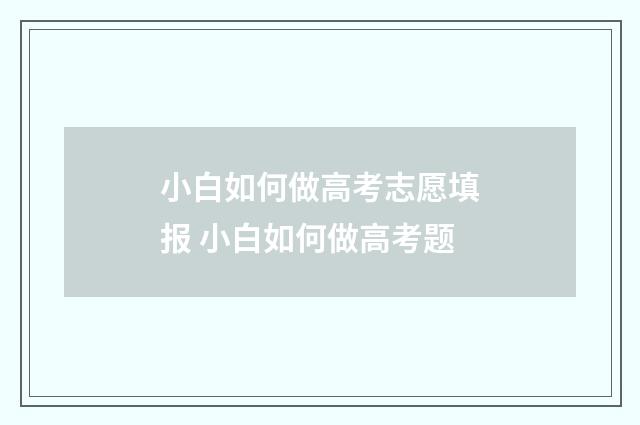 小白如何做高考志愿填报 小白如何做高考题
