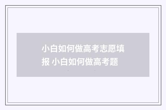 小白如何做高考志愿填报 小白如何做高考题