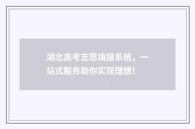湖北高考志愿填报系统，一站式服务助你实现理想！