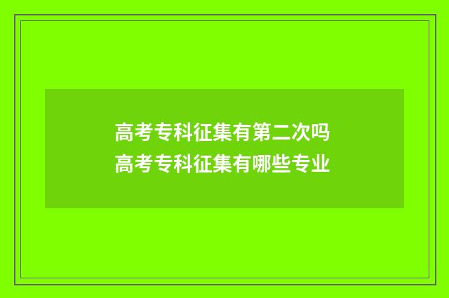 高考专科征集有第二次吗 高考专科征集有哪些专业