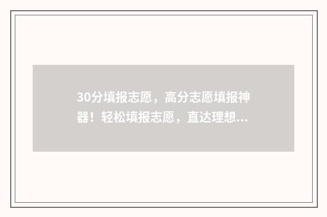 30分填报志愿，高分志愿填报神器！轻松填报志愿，直达理想大学！