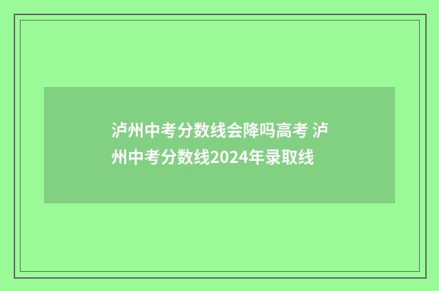 泸州中考分数线会降吗高考 泸州中考分数线2024年录取线