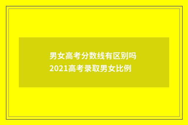 男女高考分数线有区别吗 2021高考录取男女比例