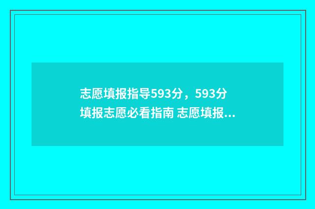 志愿填报指导593分，593分填报志愿必看指南 志愿填报指导书一般什么时候发放
