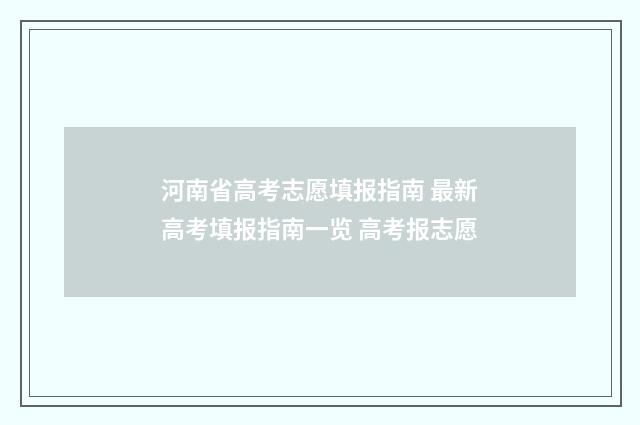 河南省高考志愿填报指南 最新高考填报指南一览 高考报志愿