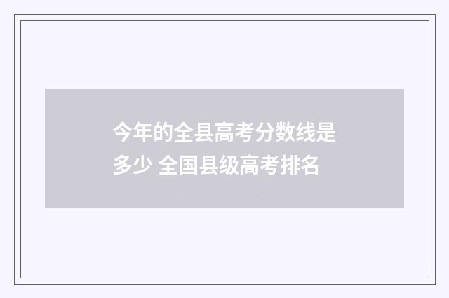 今年的全县高考分数线是多少 全国县级高考排名