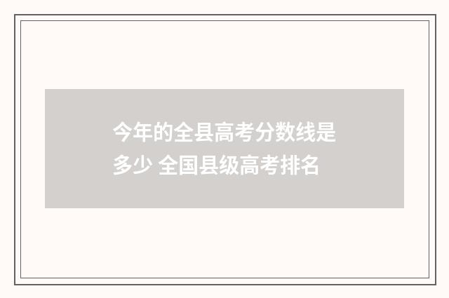 今年的全县高考分数线是多少 全国县级高考排名