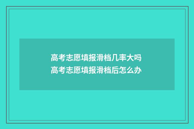 高考志愿填报滑档几率大吗 高考志愿填报滑档后怎么办
