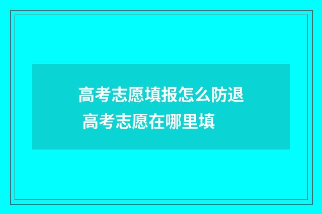 高考志愿填报怎么防退 高考志愿在哪里填