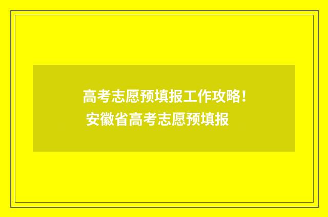 高考志愿预填报工作攻略！ 安徽省高考志愿预填报