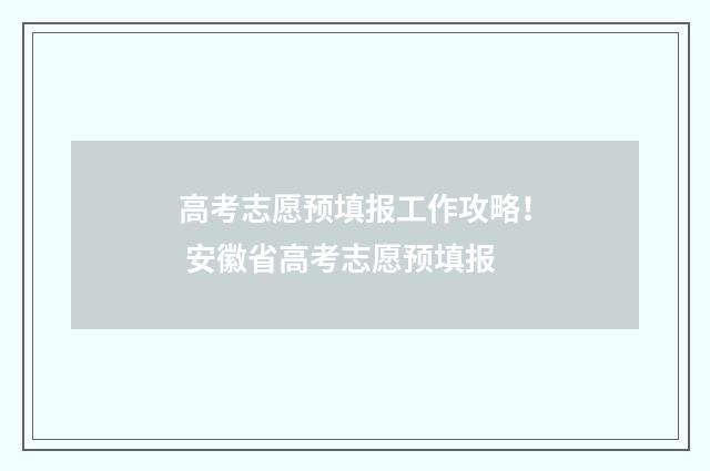 高考志愿预填报工作攻略！ 安徽省高考志愿预填报