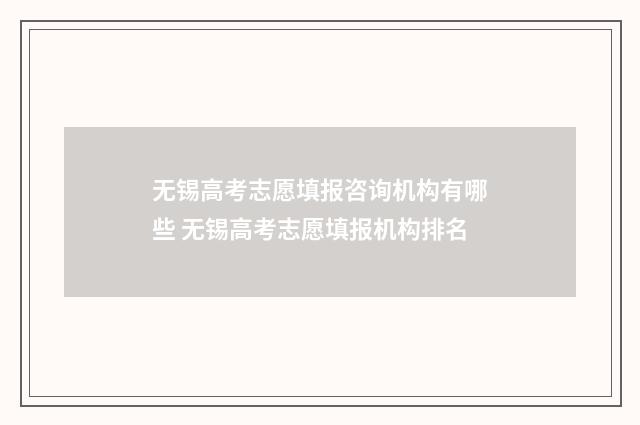 无锡高考志愿填报咨询机构有哪些 无锡高考志愿填报机构排名