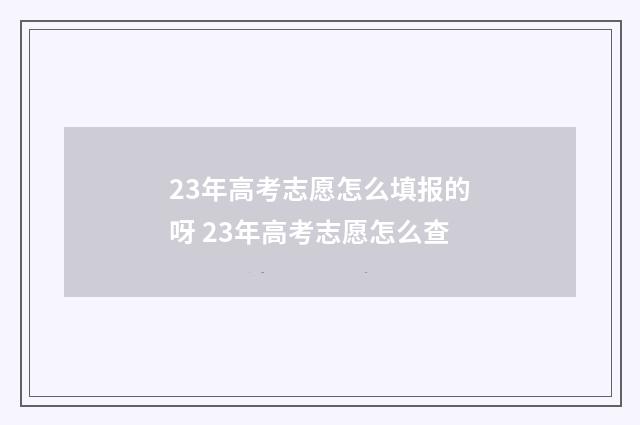 23年高考志愿怎么填报的呀 23年高考志愿怎么查