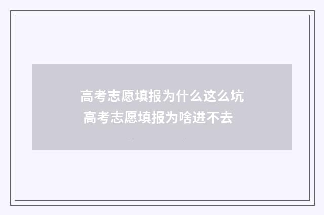 高考志愿填报为什么这么坑 高考志愿填报为啥进不去