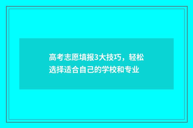 高考志愿填报3大技巧，轻松选择适合自己的学校和专业