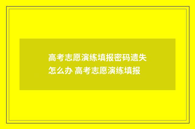 高考志愿演练填报密码遗失怎么办 高考志愿演练填报