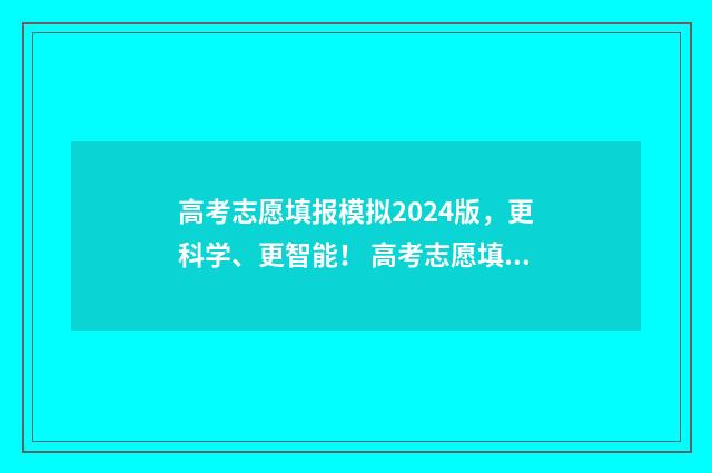高考志愿填报模拟2024版，更科学、更智能！ 高考志愿填报模板