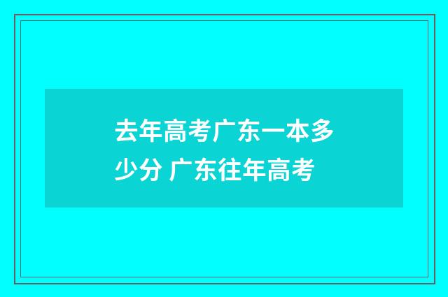 去年高考广东一本多少分 广东往年高考