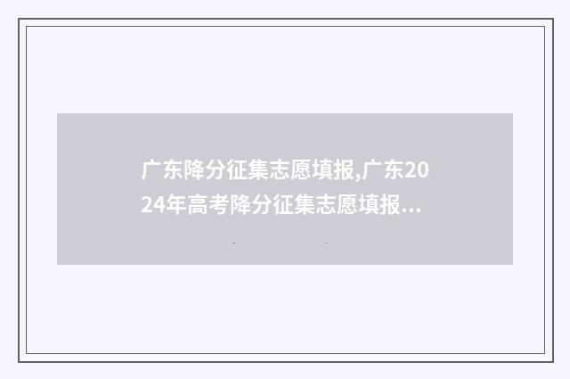 广东降分征集志愿填报,广东2024年高考降分征集志愿填报时间及入口 广东省降分入取大学