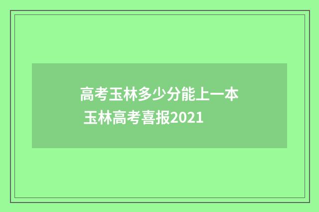 高考玉林多少分能上一本 玉林高考喜报2021