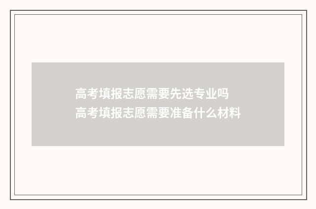 高考填报志愿需要先选专业吗 高考填报志愿需要准备什么材料
