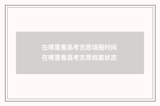 在哪里看高考志愿填报时间 在哪里看高考志愿档案状态