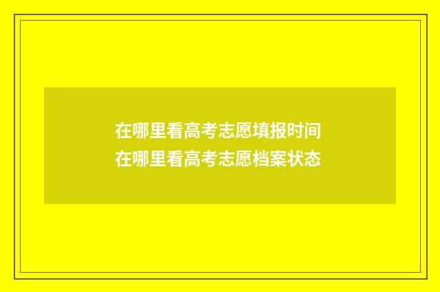 在哪里看高考志愿填报时间 在哪里看高考志愿档案状态
