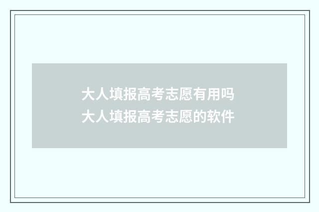 大人填报高考志愿有用吗 大人填报高考志愿的软件