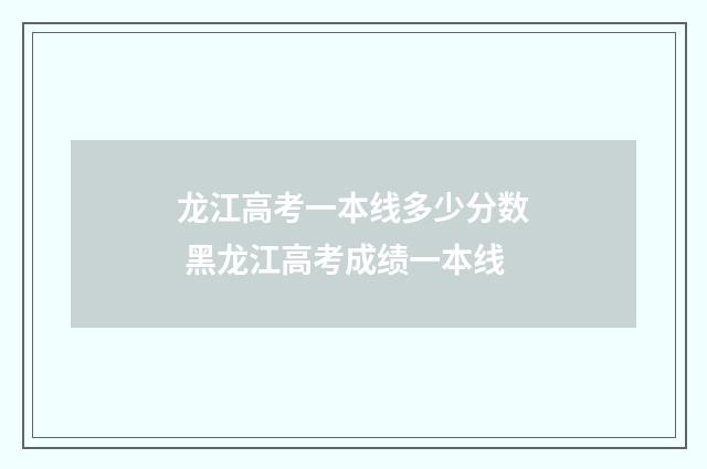 龙江高考一本线多少分数 黑龙江高考成绩一本线