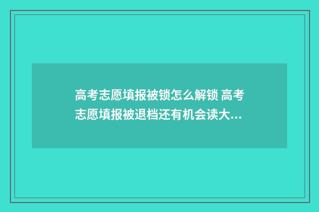 高考志愿填报被锁怎么解锁 高考志愿填报被退档还有机会读大学吗