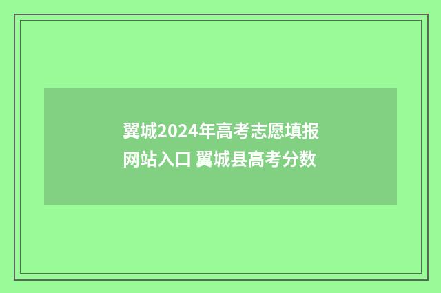 翼城2024年高考志愿填报网站入口 翼城县高考分数