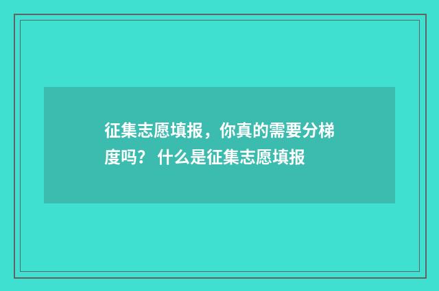 征集志愿填报，你真的需要分梯度吗？ 什么是征集志愿填报