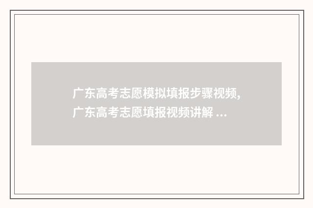 广东高考志愿模拟填报步骤视频,广东高考志愿填报视频讲解 广东高考志愿模拟填报网址
