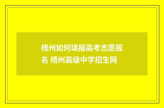 梧州如何填报高考志愿报名 梧州高级中学招生网
