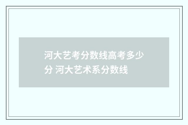 河大艺考分数线高考多少分 河大艺术系分数线