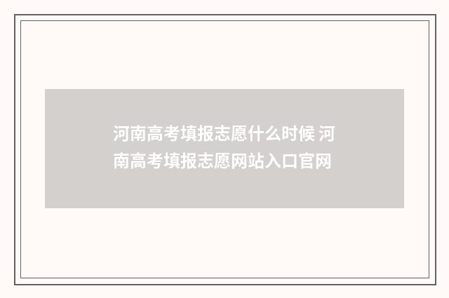 河南高考填报志愿什么时候 河南高考填报志愿网站入口官网