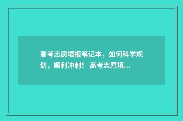 高考志愿填报笔记本，如何科学规划，顺利冲刺！ 高考志愿填报笔记本