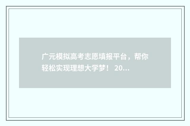 广元模拟高考志愿填报平台，帮你轻松实现理想大学梦！ 2021广元市数学模拟题