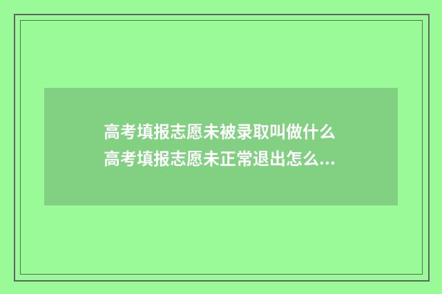 高考填报志愿未被录取叫做什么 高考填报志愿未正常退出怎么办