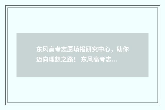 东风高考志愿填报研究中心，助你迈向理想之路！ 东风高考志愿填什么专业