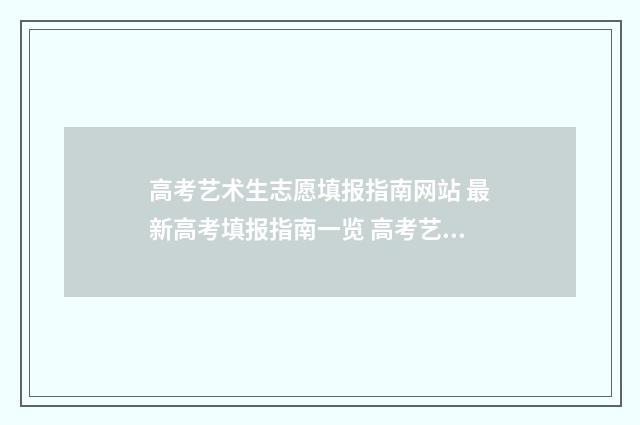 高考艺术生志愿填报指南网站 最新高考填报指南一览 高考艺术生志愿填报