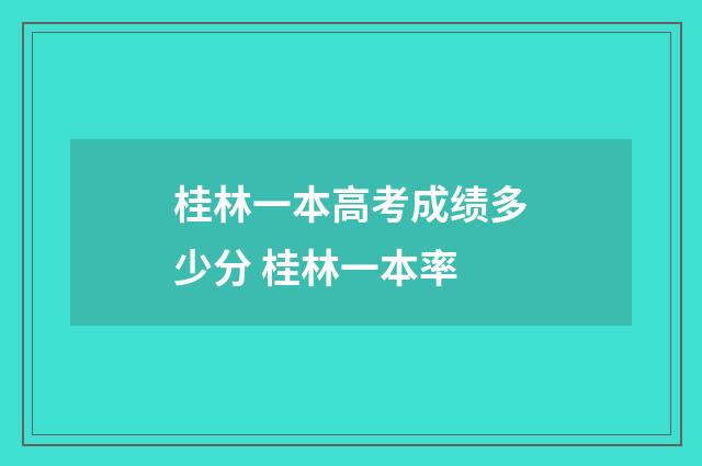 桂林一本高考成绩多少分 桂林一本率
