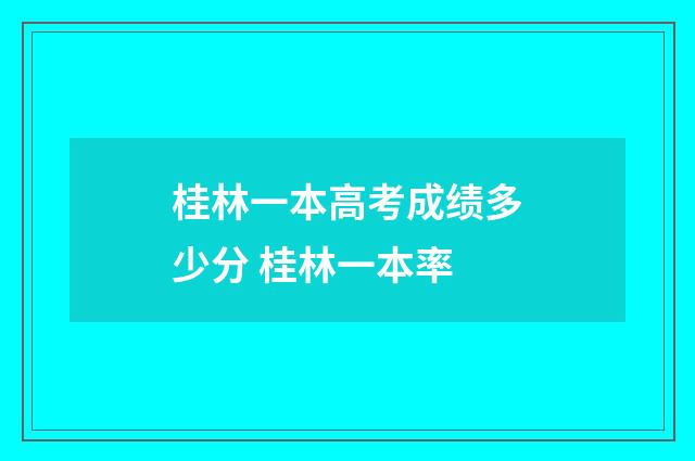 桂林一本高考成绩多少分 桂林一本率
