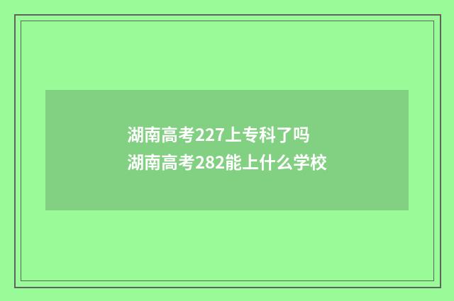 湖南高考227上专科了吗 湖南高考282能上什么学校