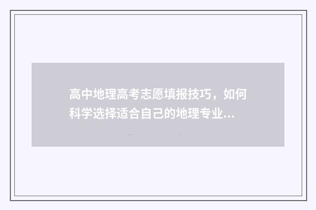 高中地理高考志愿填报技巧，如何科学选择适合自己的地理专业？ 高中地理高考范围